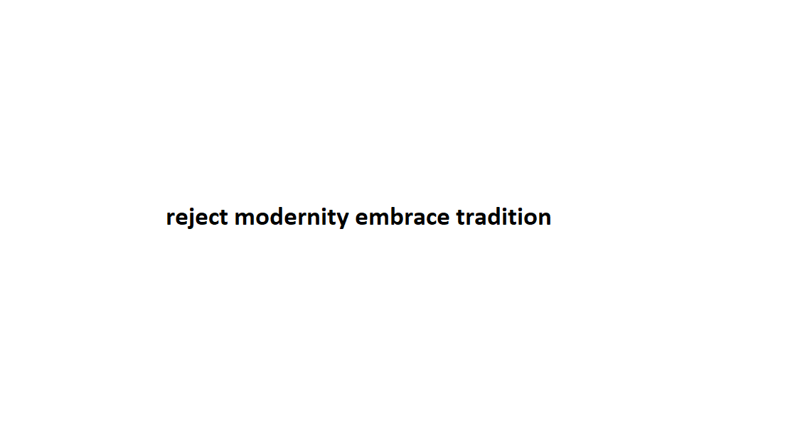 rechazar la modernidad, abrazar la tradición